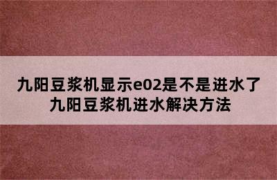 九阳豆浆机显示e02是不是进水了 九阳豆浆机进水解决方法